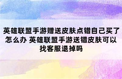 英雄联盟手游赠送皮肤点错自己买了怎么办 英雄联盟手游送错皮肤可以找客服退掉吗